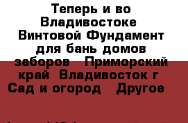 Теперь и во Владивостоке! Винтовой Фундамент для бань/домов/заборов - Приморский край, Владивосток г. Сад и огород » Другое   